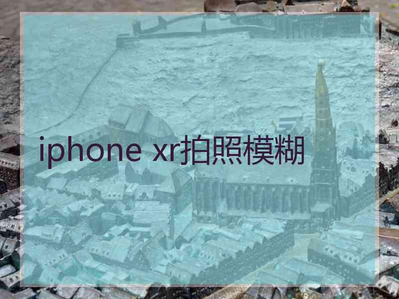 iphone xr拍照模糊