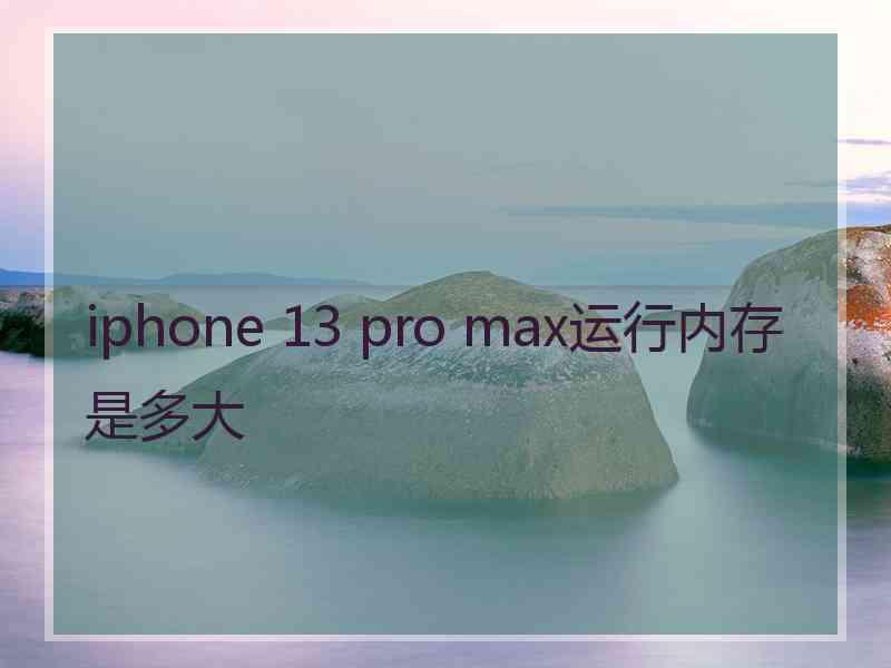 iphone 13 pro max运行内存是多大