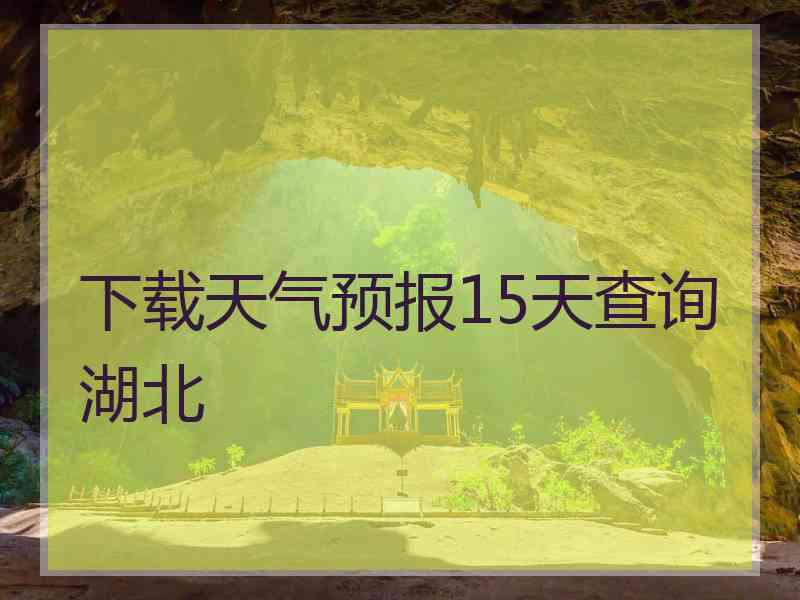 下载天气预报15天查询湖北