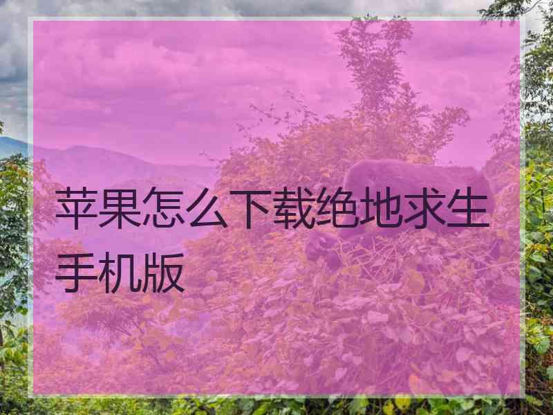 苹果怎么下载绝地求生手机版