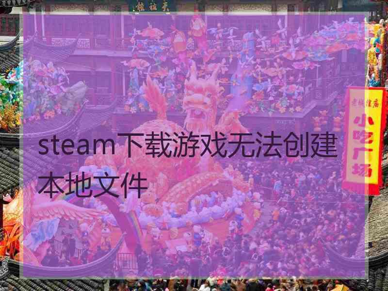 steam下载游戏无法创建本地文件