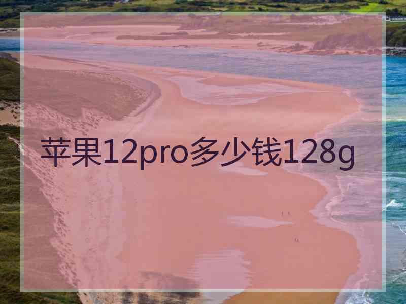 苹果12pro多少钱128g