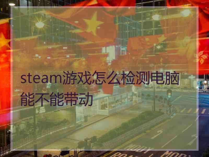 steam游戏怎么检测电脑能不能带动