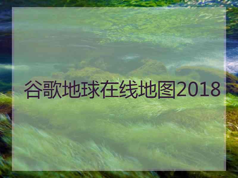 谷歌地球在线地图2018