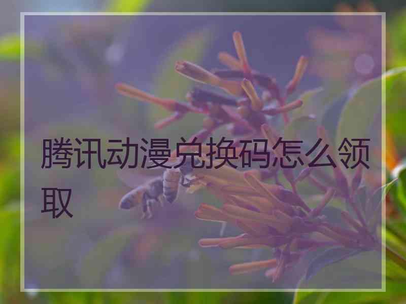 腾讯动漫兑换码怎么领取