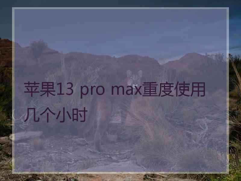 苹果13 pro max重度使用几个小时