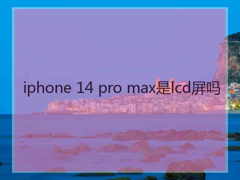 iphone 14 pro max是lcd屏吗