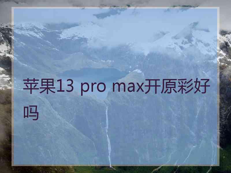 苹果13 pro max开原彩好吗