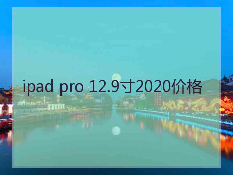 ipad pro 12.9寸2020价格