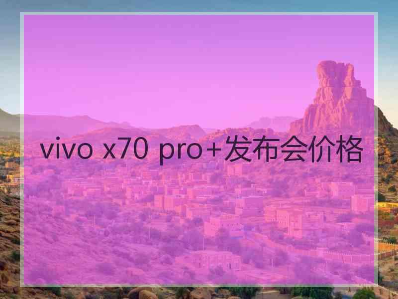 vivo x70 pro+发布会价格