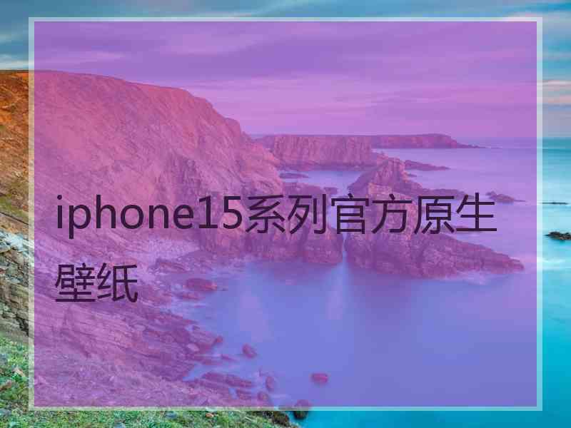 iphone15系列官方原生壁纸