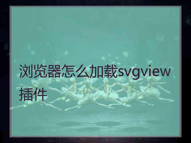 浏览器怎么加载svgview插件