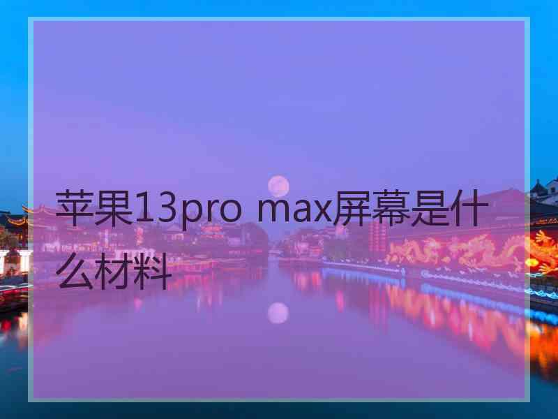 苹果13pro max屏幕是什么材料