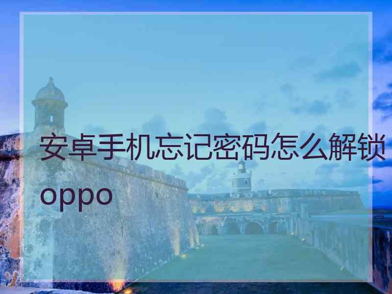 安卓手机忘记密码怎么解锁oppo