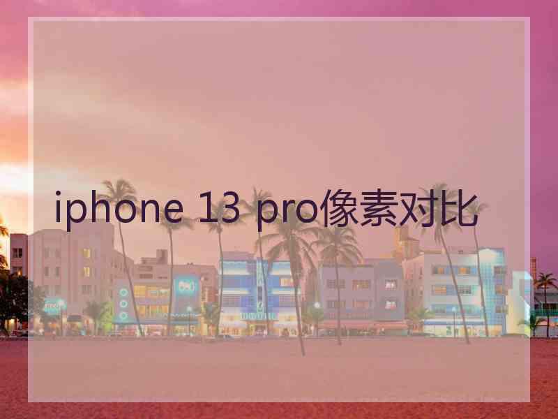 iphone 13 pro像素对比