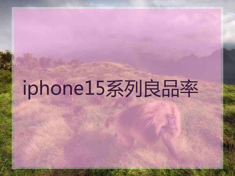 iphone15系列良品率