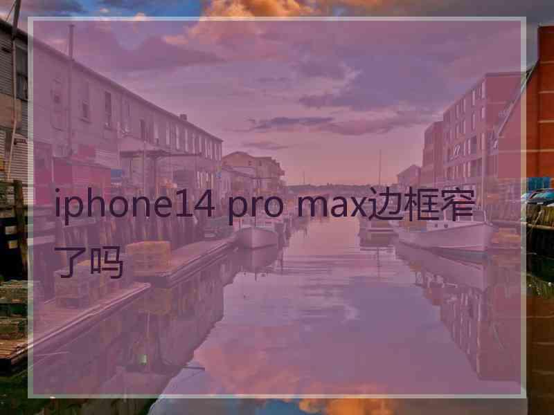 iphone14 pro max边框窄了吗