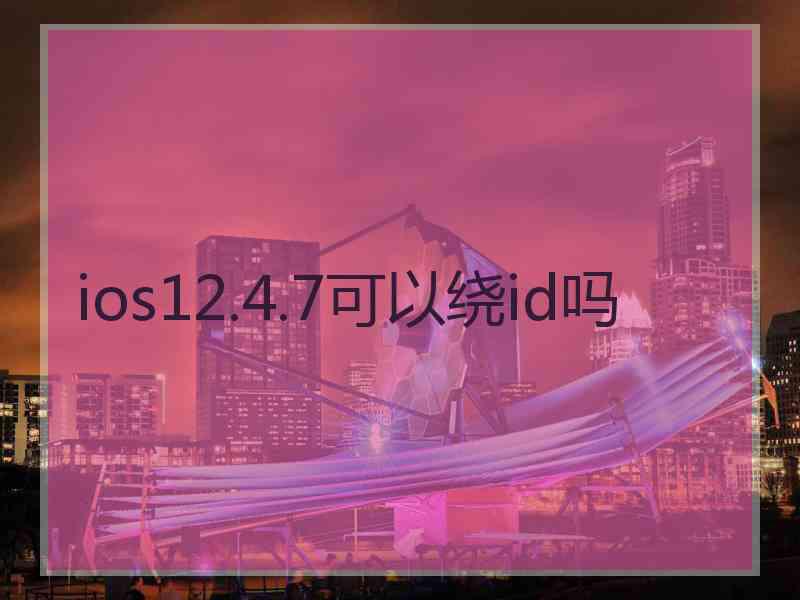 ios12.4.7可以绕id吗