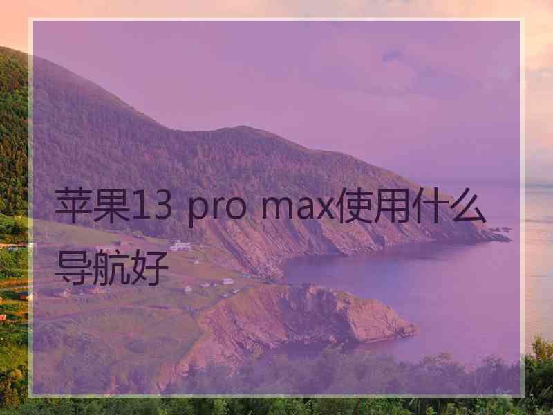 苹果13 pro max使用什么导航好