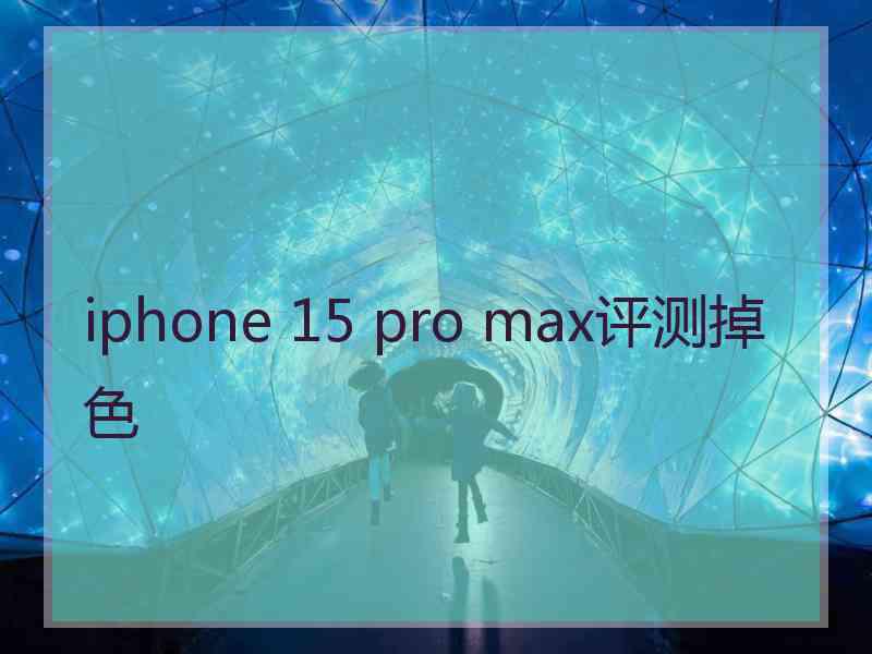 iphone 15 pro max评测掉色