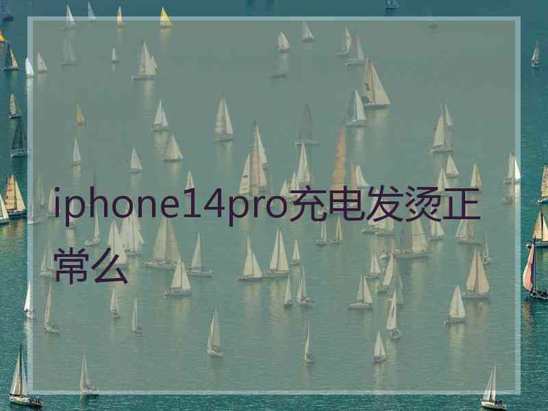 iphone14pro充电发烫正常么