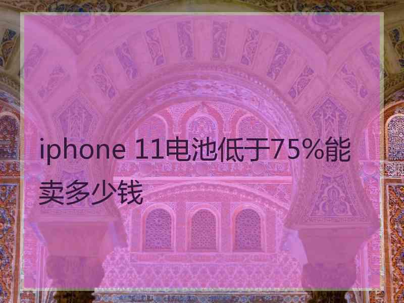 iphone 11电池低于75%能卖多少钱