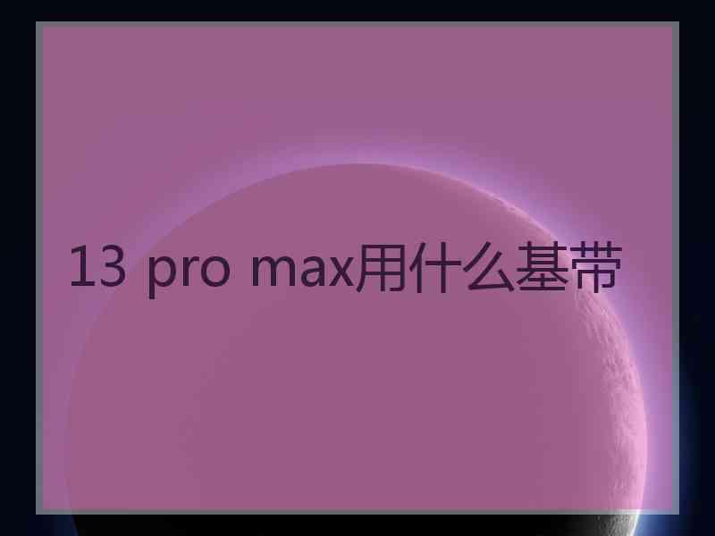 13 pro max用什么基带