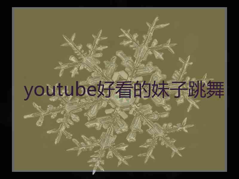 youtube好看的妹子跳舞