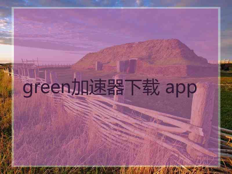 green加速器下载 app