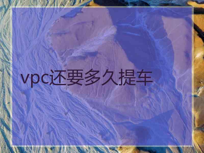 vpc还要多久提车