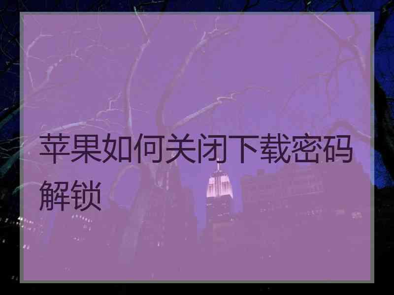 苹果如何关闭下载密码解锁