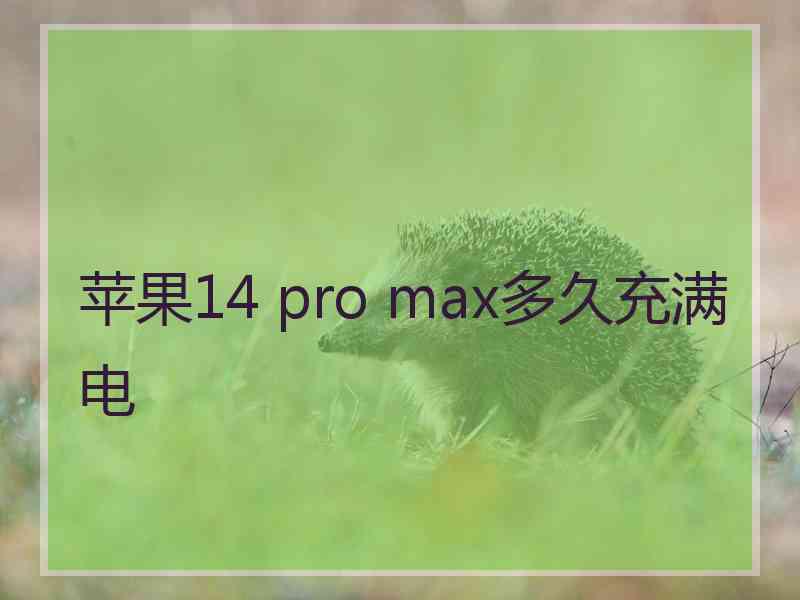 苹果14 pro max多久充满电