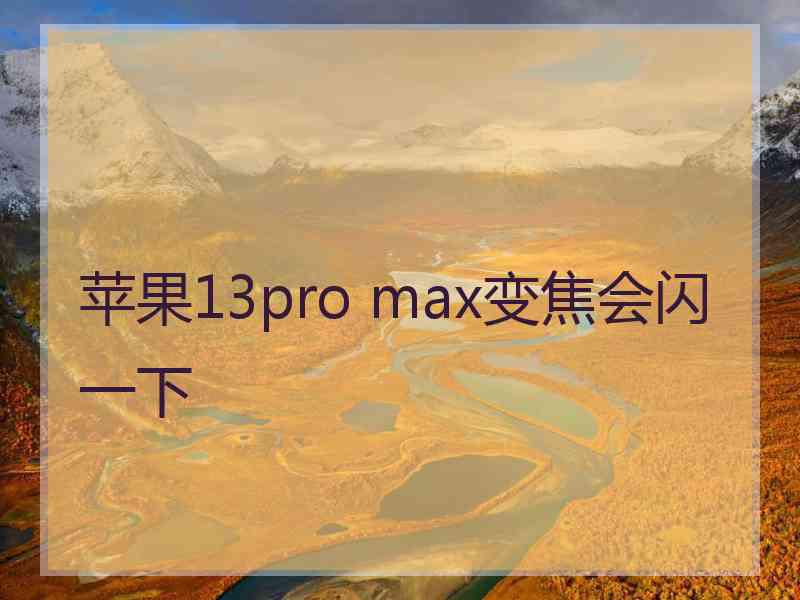 苹果13pro max变焦会闪一下