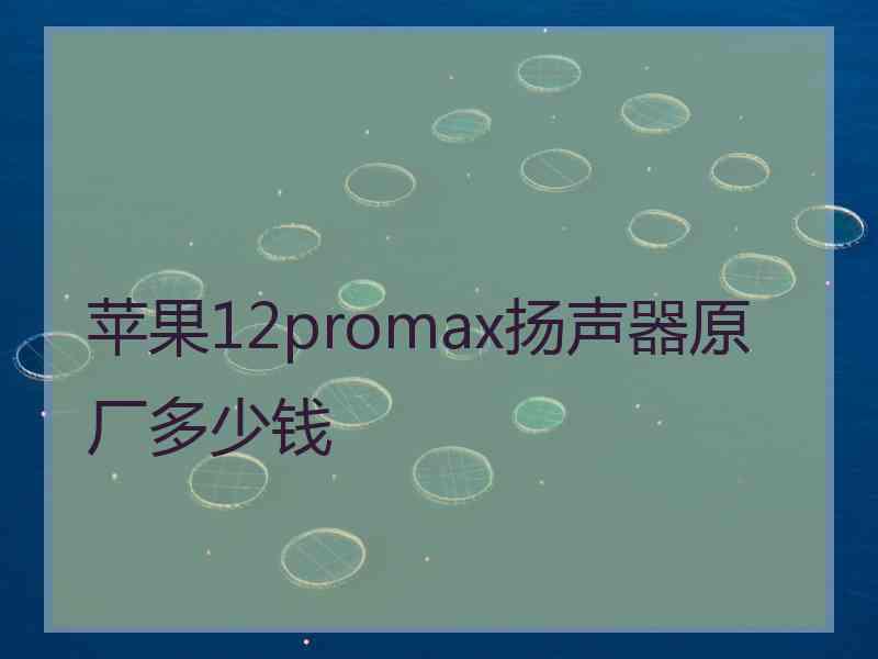 苹果12promax扬声器原厂多少钱