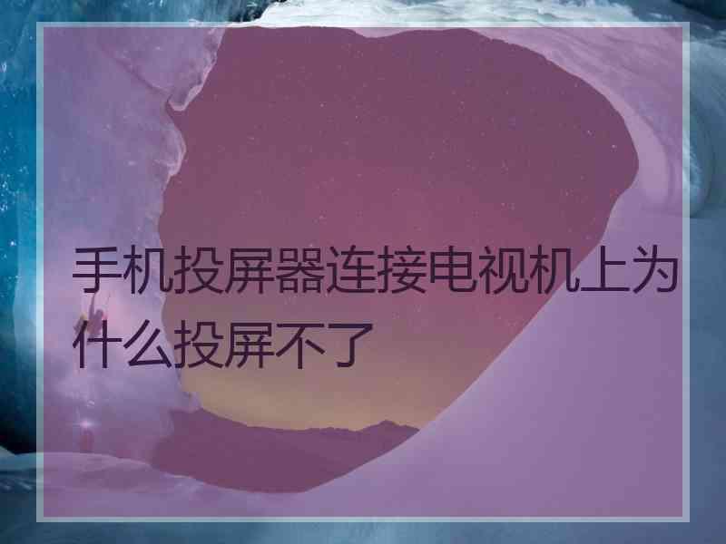 手机投屏器连接电视机上为什么投屏不了