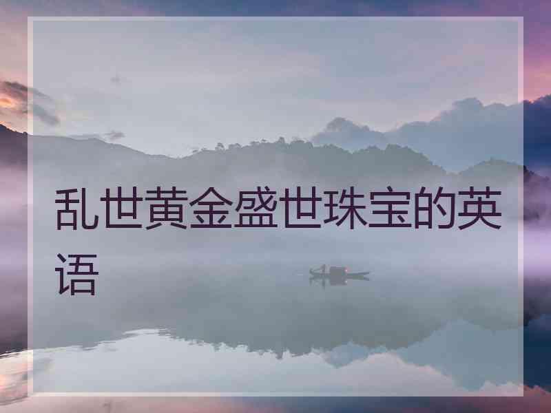 乱世黄金盛世珠宝的英语