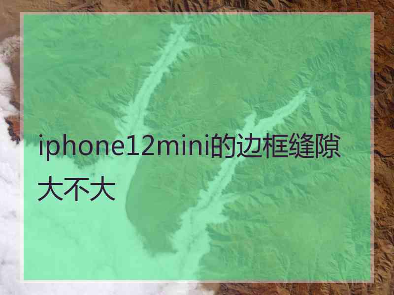 iphone12mini的边框缝隙大不大