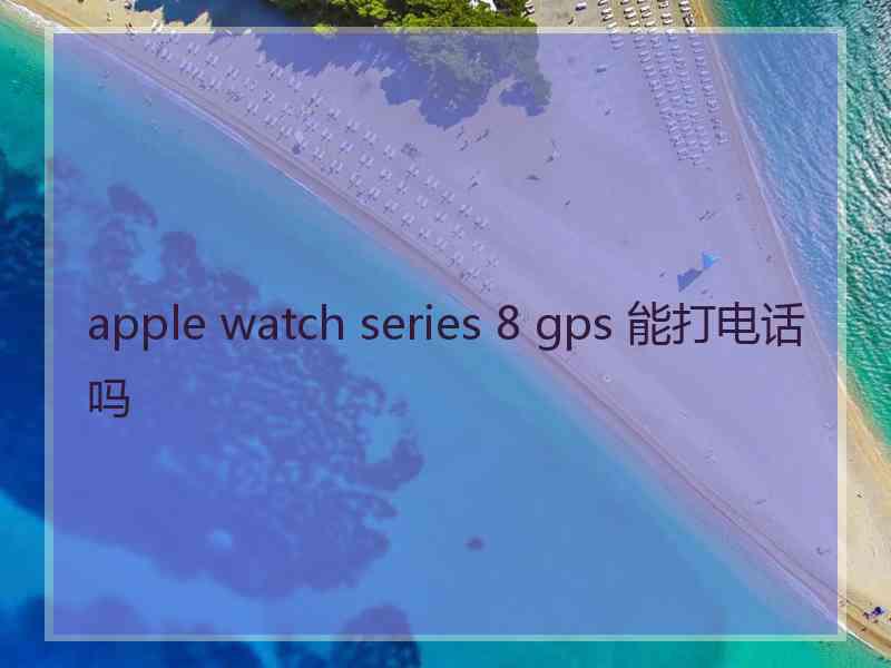 apple watch series 8 gps 能打电话吗