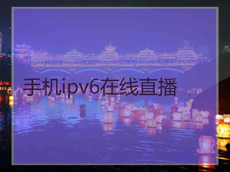 手机ipv6在线直播