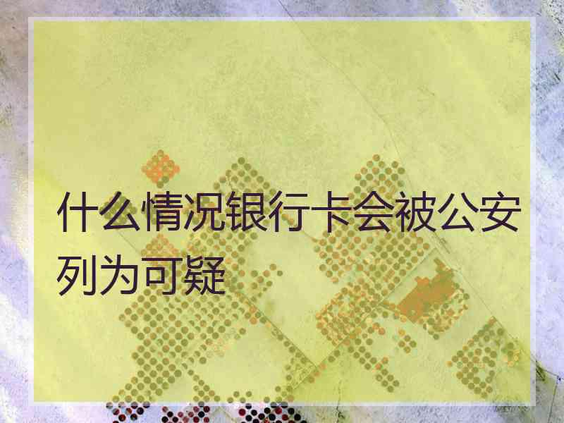 什么情况银行卡会被公安列为可疑