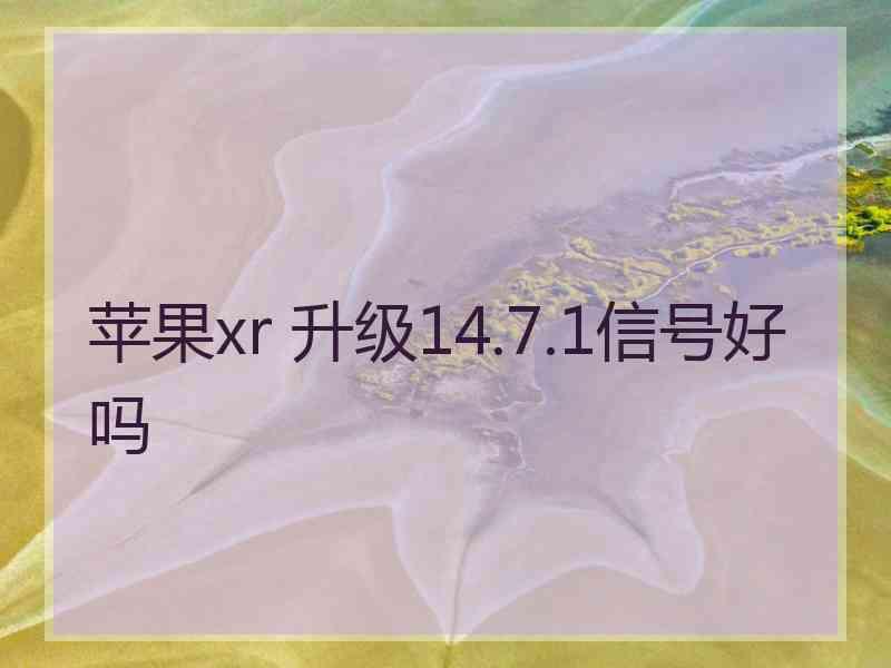 苹果xr 升级14.7.1信号好吗