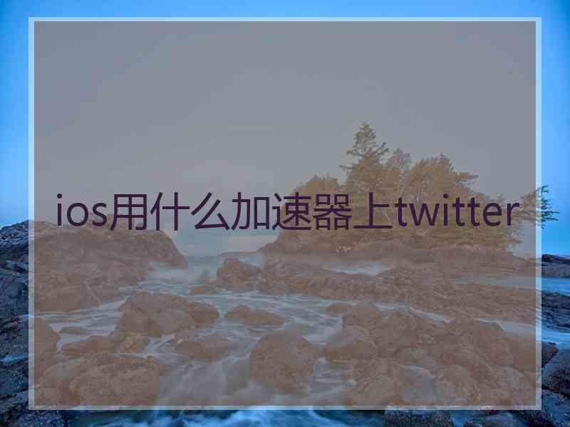 ios用什么加速器上twitter