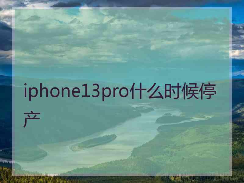 iphone13pro什么时候停产