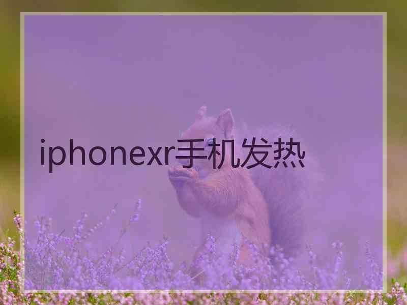 iphonexr手机发热