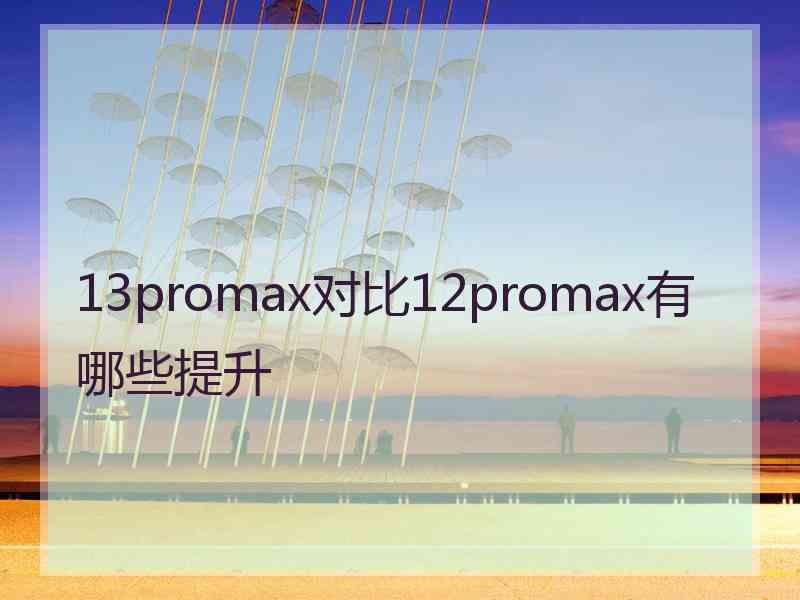 13promax对比12promax有哪些提升