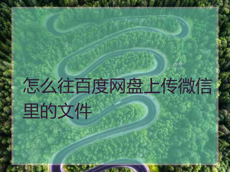 怎么往百度网盘上传微信里的文件