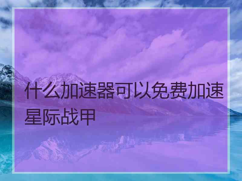 什么加速器可以免费加速星际战甲