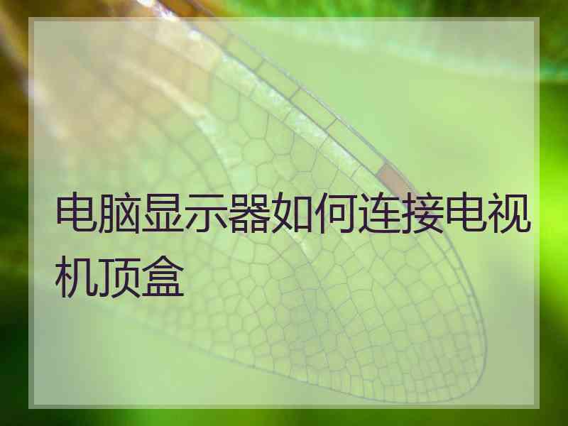 电脑显示器如何连接电视机顶盒