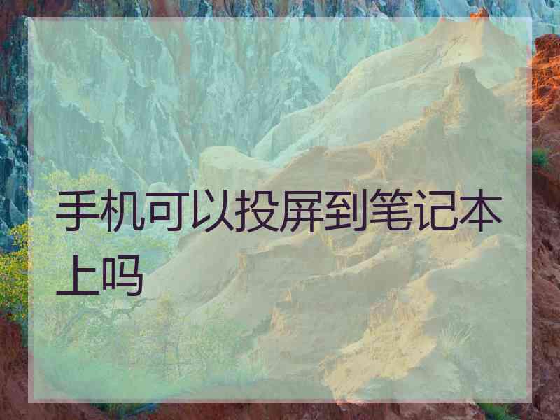 手机可以投屏到笔记本上吗