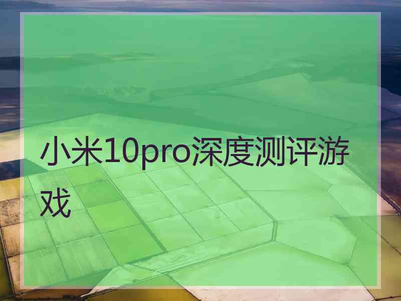 小米10pro深度测评游戏